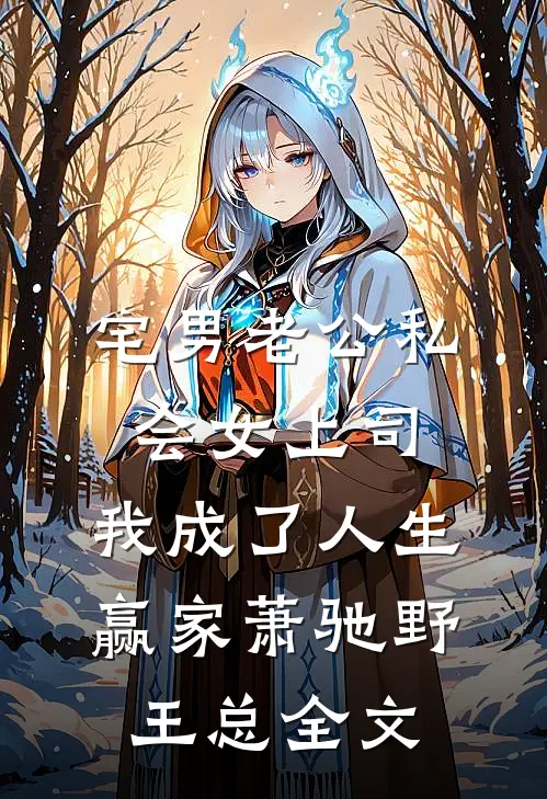 宅男老公私会女上司，我成了人生赢家萧驰野王总全文