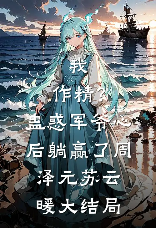 我，作精？蛊惑军爷心后躺赢了周泽元苏云暖大结局