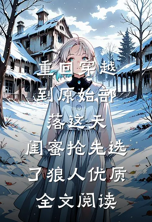 重回穿越到原始部落这天，闺蜜抢先选了狼人优质全文阅读