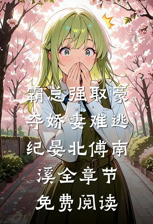 霸总强取豪夺娇妻难逃（纪晏北傅南溪）全章节免费阅读