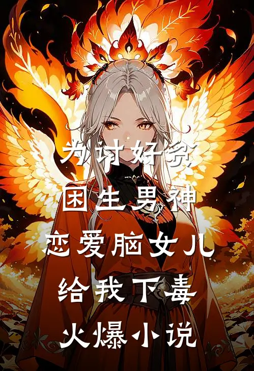 为讨好贫困生男神，恋爱脑女儿给我下毒火爆小说