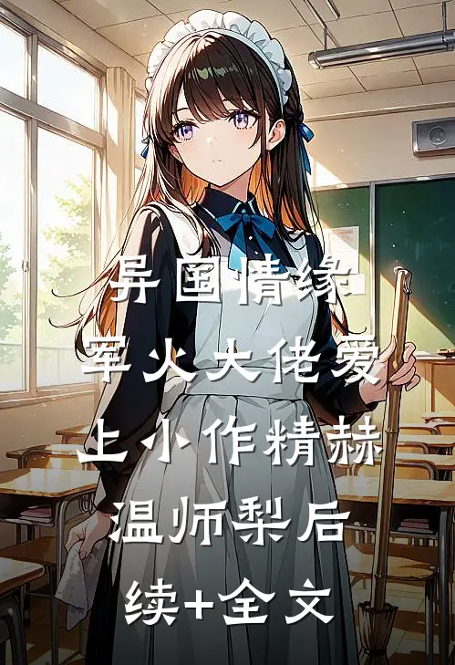 异国情缘：军火大佬爱上小作精赫温师梨后续+全文