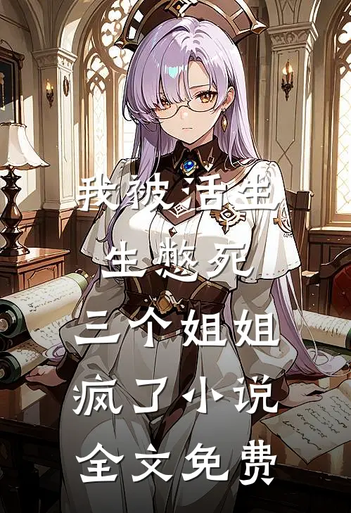 我被活生生憋死，三个姐姐疯了小说全文免费