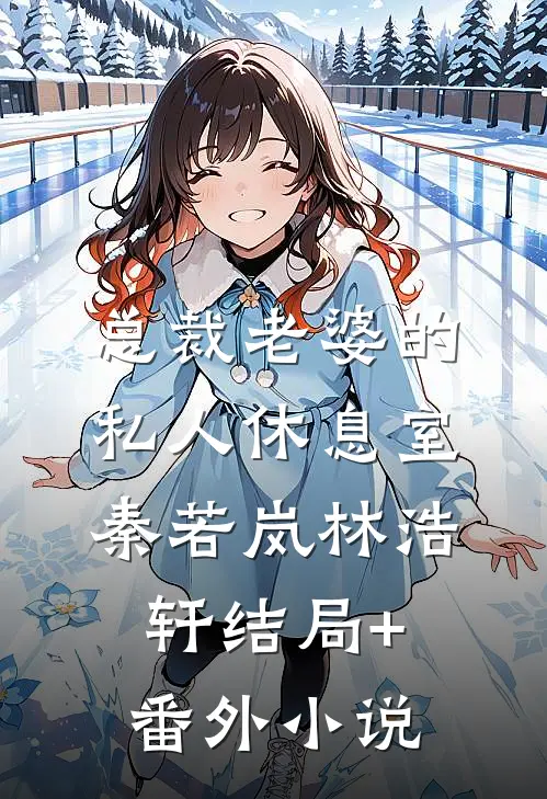总裁老婆的私人休息室秦若岚林浩轩结局+番外小说