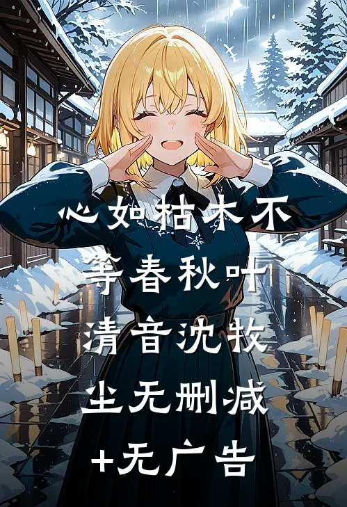 心如枯木不等春秋叶清音沈牧尘无删减+无广告