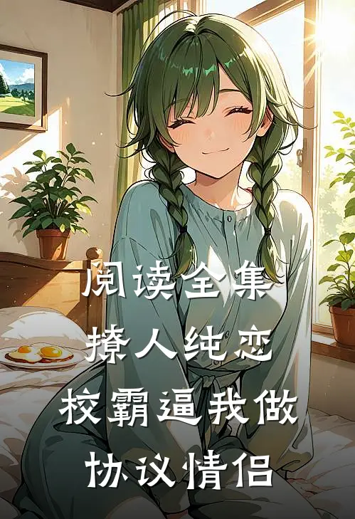 阅读全集撩人纯恋：校霸逼我做协议情侣