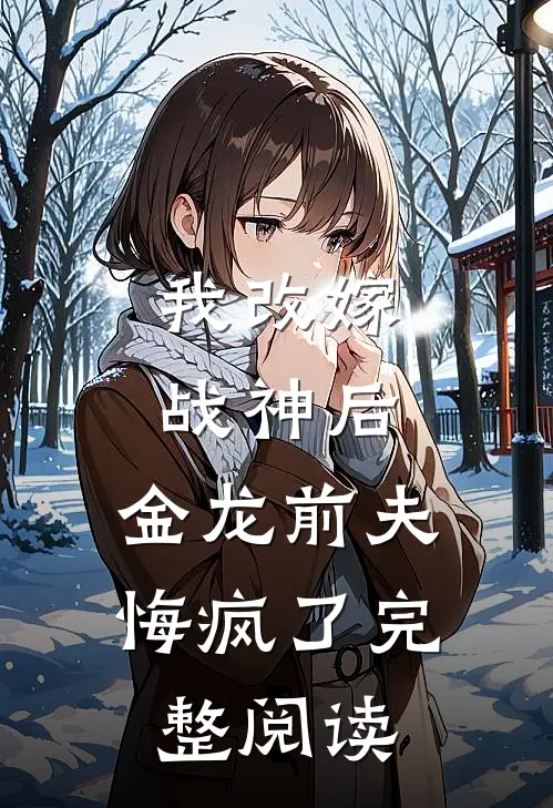 我改嫁战神后，金龙前夫悔疯了完整阅读