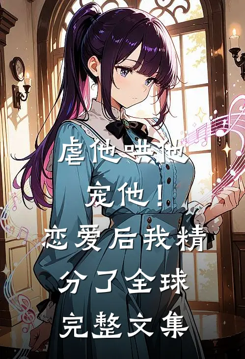 虐他哄他宠他！恋爱后我精分了全球完整文集