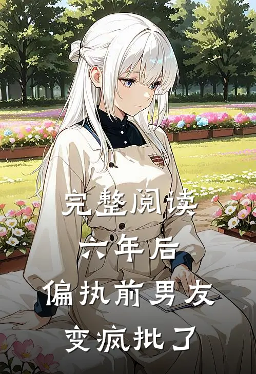 完整阅读六年后，偏执前男友变疯批了