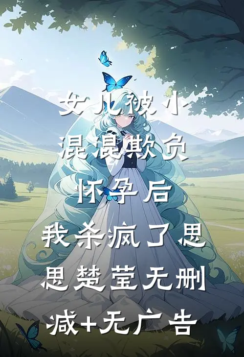 女儿被小混混欺负怀孕后，我杀疯了思思楚莹无删减+无广告
