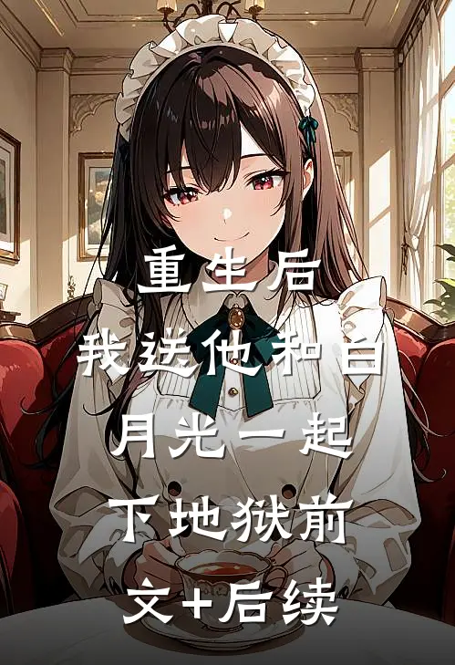 重生后，我送他和白月光一起下地狱前文+后续