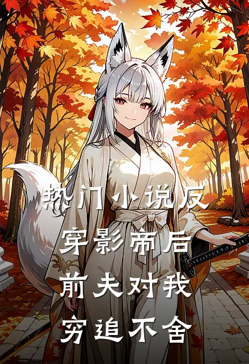 热门小说反穿影帝后，前夫对我穷追不舍