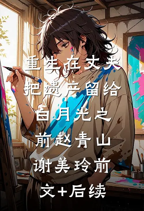 重生在丈夫把遗产留给白月光之前赵青山谢美玲前文+后续