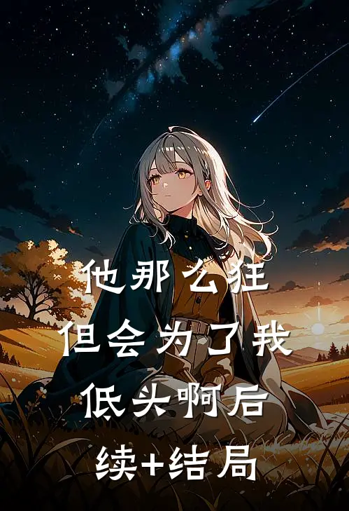 他那么狂，但会为了我低头啊后续+结局