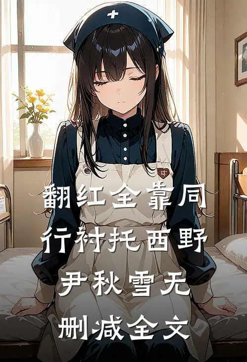 翻红全靠同行衬托西野尹秋雪无删减全文