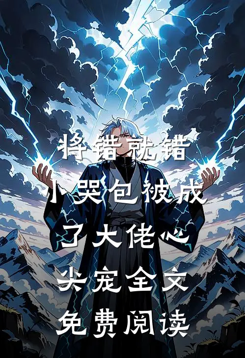 将错就错：小哭包被成了大佬心尖宠全文免费阅读