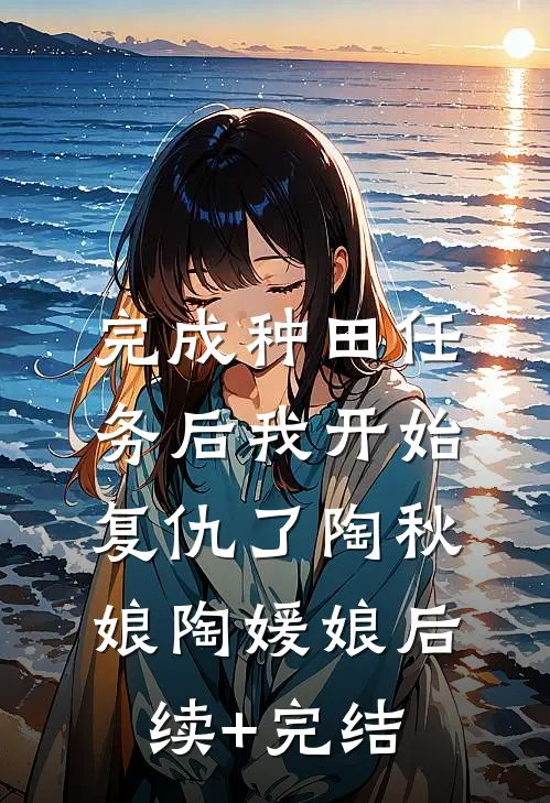 完成种田任务后我开始复仇了陶秋娘陶媛娘后续+完结