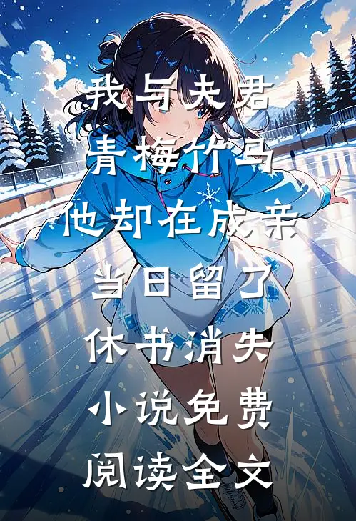 我与夫君青梅竹马，他却在成亲当日留了休书消失小说免费阅读全文