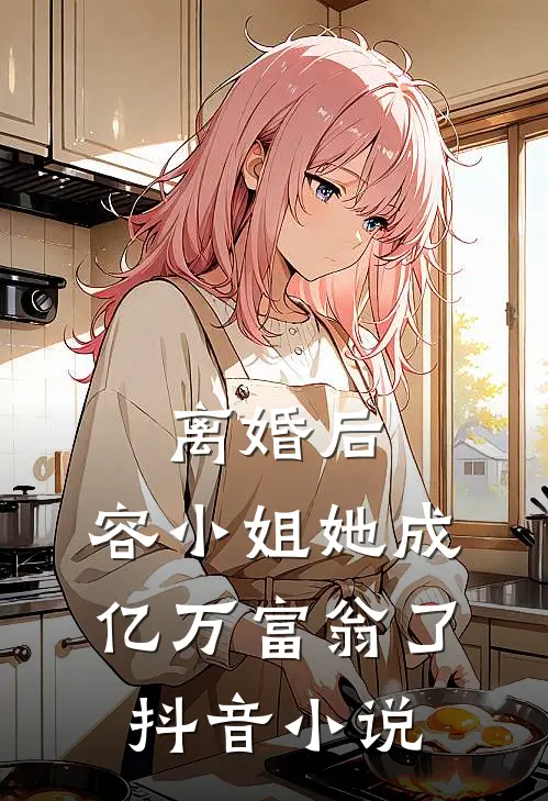 离婚后，容小姐她成亿万富翁了抖音小说