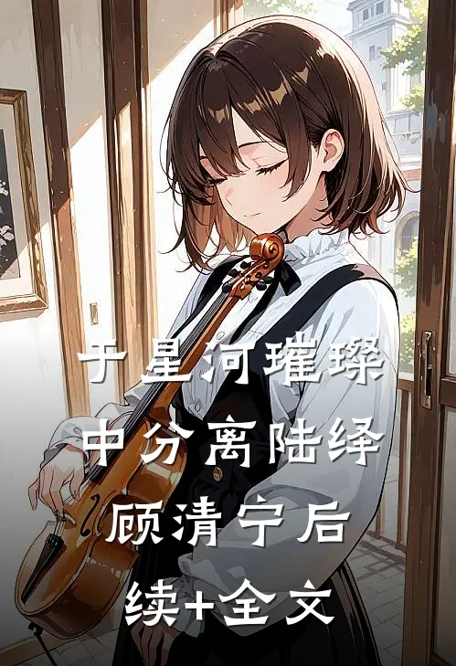 于星河璀璨中分离陆绎顾清宁后续+全文