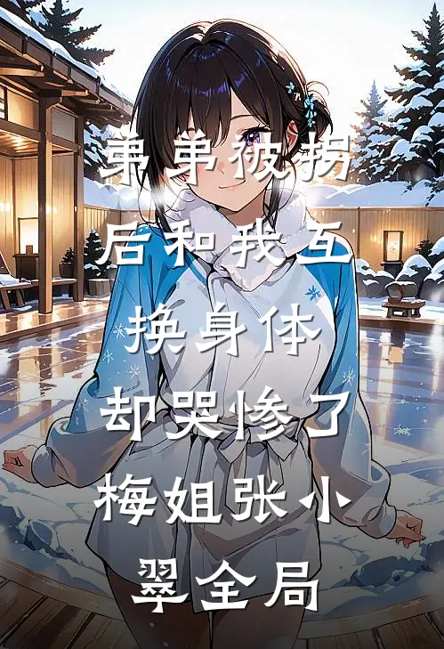 弟弟被拐后和我互换身体，却哭惨了梅姐张小翠全局