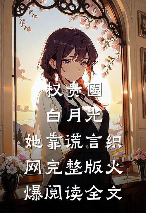 权贵圈白月光：她靠谎言织网完整版火爆阅读全文
