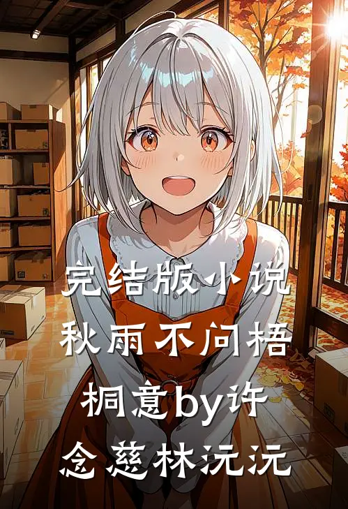 完结版小说秋雨不问梧桐意by许念慈林沅沅