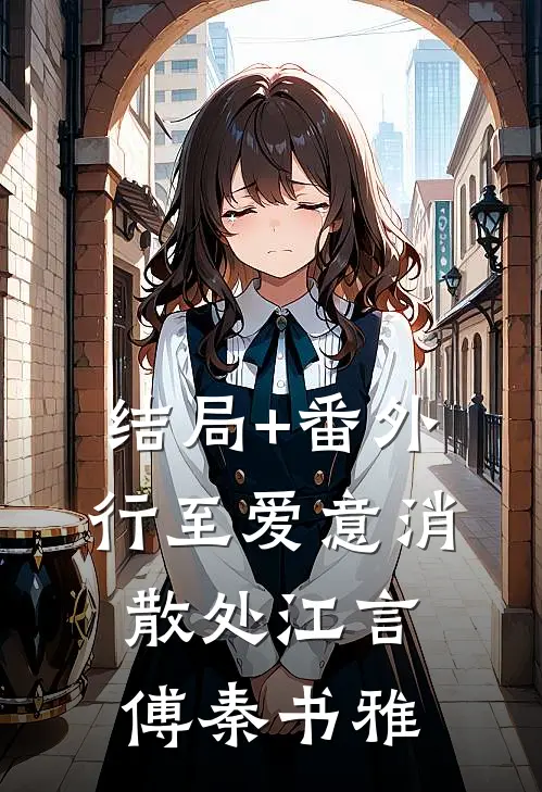 结局+番外行至爱意消散处江言傅秦书雅