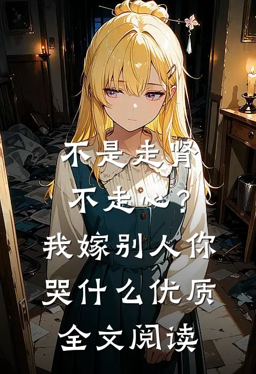 不是走肾不走心？我嫁别人你哭什么优质全文阅读