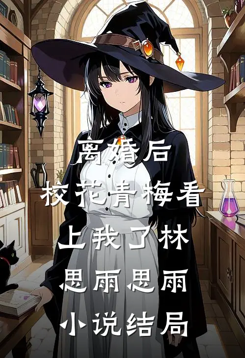 离婚后，校花青梅看上我了林思雨思雨小说结局
