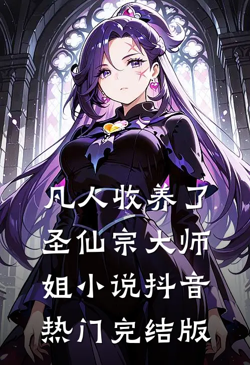 凡人收养了圣仙宗大师姐小说抖音热门完结版