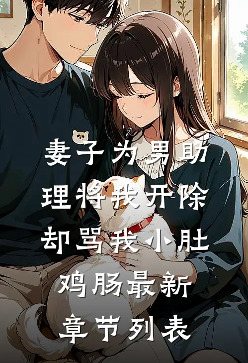 妻子为男助理将我开除，却骂我小肚鸡肠最新章节列表