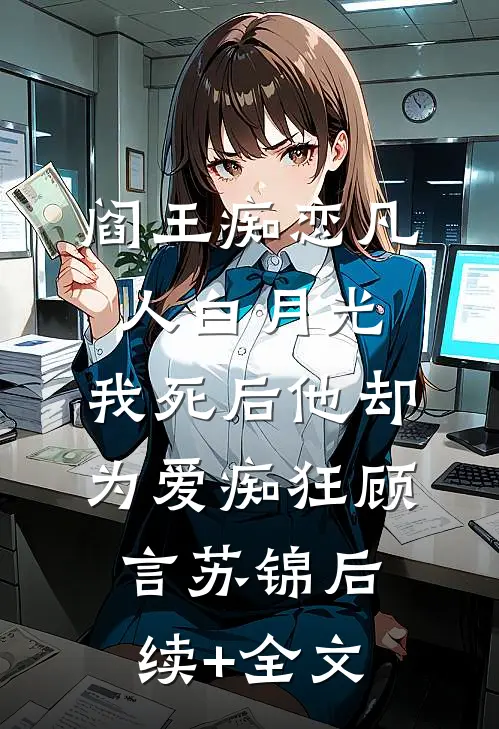 阎王痴恋凡人白月光，我死后他却为爱痴狂顾言苏锦后续+全文