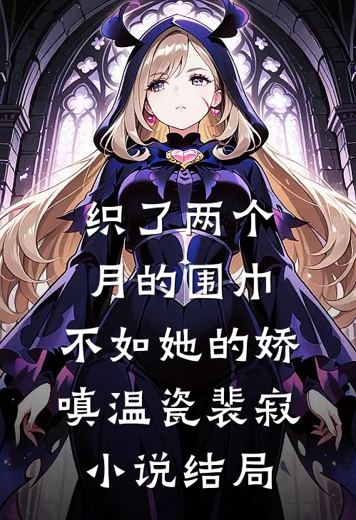 织了两个月的围巾，不如她的娇嗔温瓷裴寂小说结局