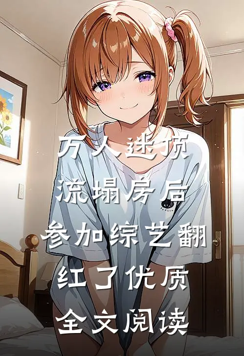 万人迷顶流塌房后，参加综艺翻红了优质全文阅读