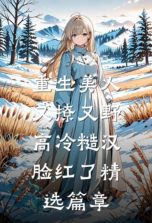 重生美人又撩又野，高冷糙汉脸红了精选篇章
