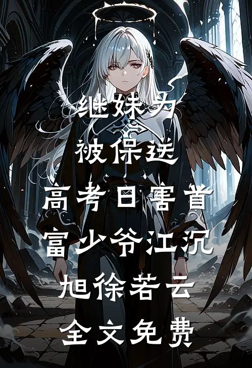 继妹为被保送，高考日害首富少爷江沉旭徐若云全文免费
