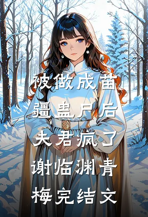被做成苗疆蛊尸后，夫君疯了谢临渊青梅完结文