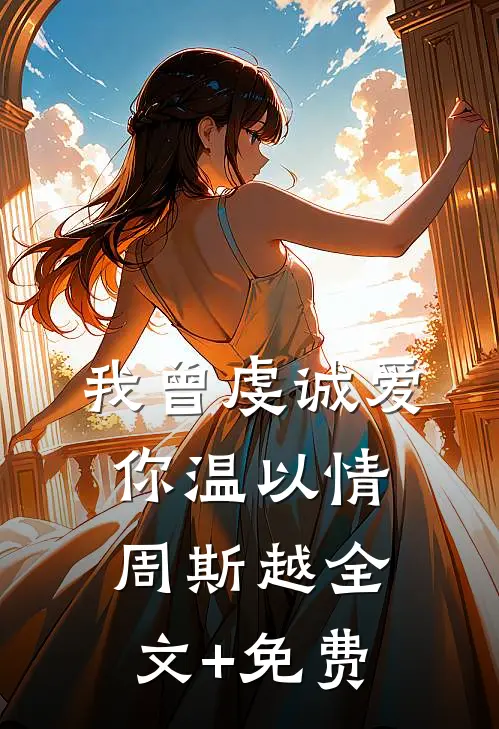 我曾虔诚爱你温以情周斯越全文+免费