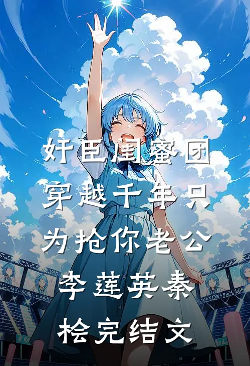 奸臣闺蜜团穿越千年只为抢你老公李莲英秦桧完结文