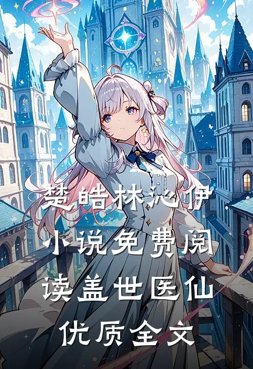 楚皓林沁伊小说免费阅读盖世医仙优质全文