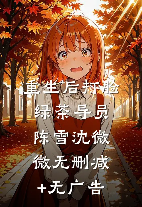 重生后打脸绿茶导员陈雪沈微微无删减+无广告