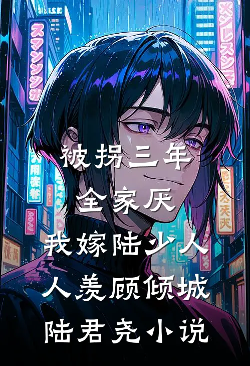 被拐三年全家厌，我嫁陆少人人羡顾倾城陆君尧小说