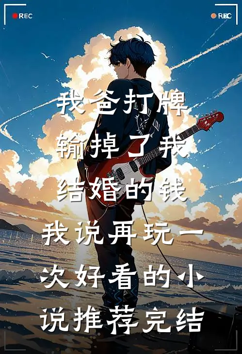 我爸打牌输掉了我结婚的钱，我说再玩一次好看的小说推荐完结