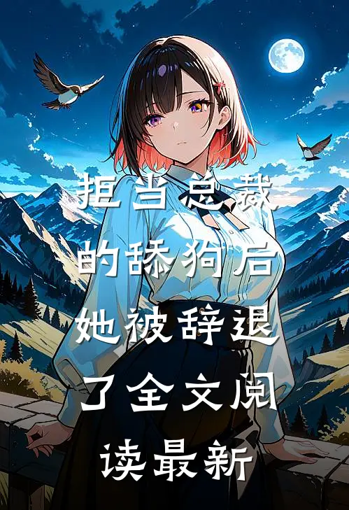 拒当总裁的舔狗后，她被辞退了全文阅读最新
