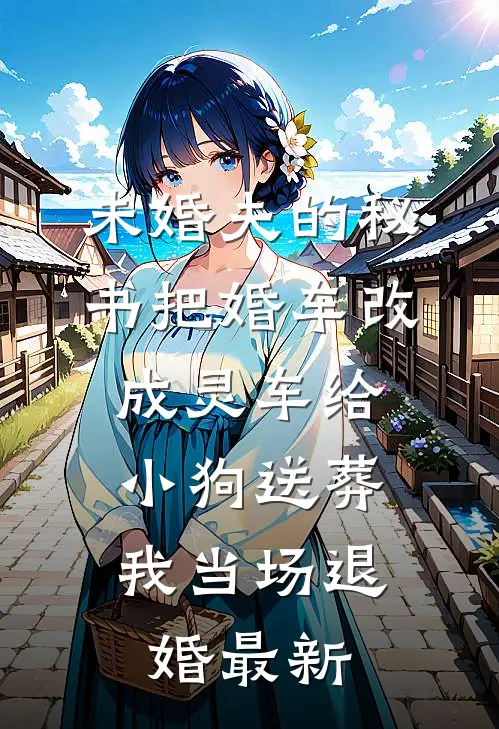 未婚夫的秘书把婚车改成灵车给小狗送葬，我当场退婚最新