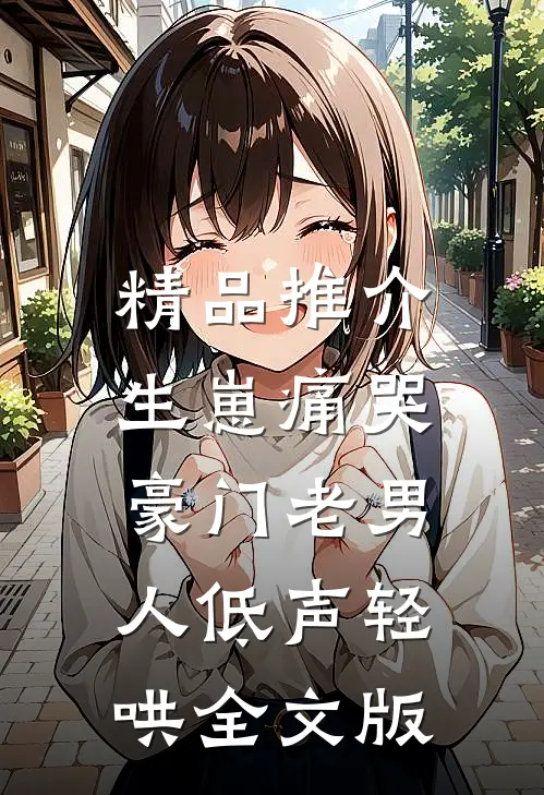 精品推介生崽痛哭:豪门老男人低声轻哄全文版