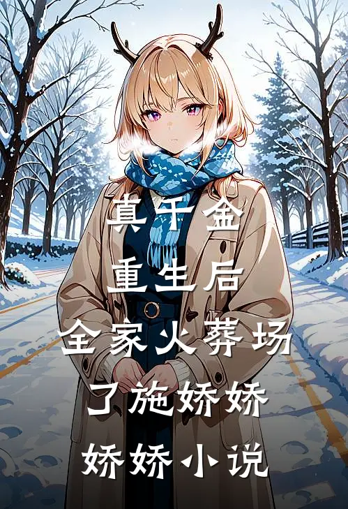 真千金重生后，全家火葬场了施娇娇娇娇小说