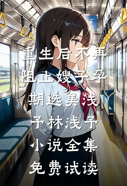重生后不再阻止嫂子孕期选美浅予林浅予小说全集免费试读