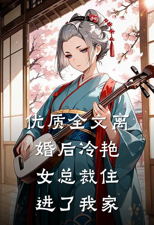 优质全文离婚后冷艳女总裁住进了我家
